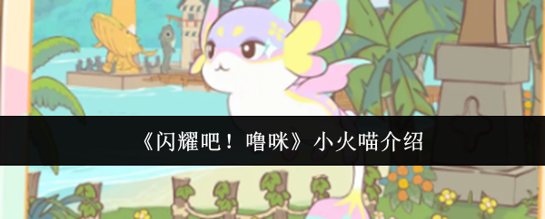 《闪耀吧！噜咪》小火喵介绍