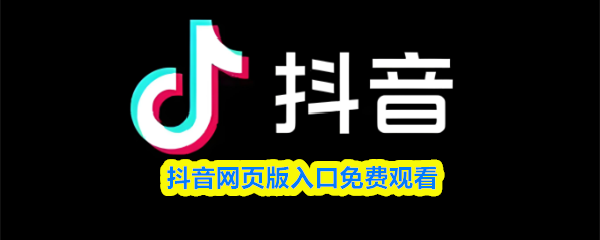 抖音网页版免费观看入口-抖音在线观看登录网页版