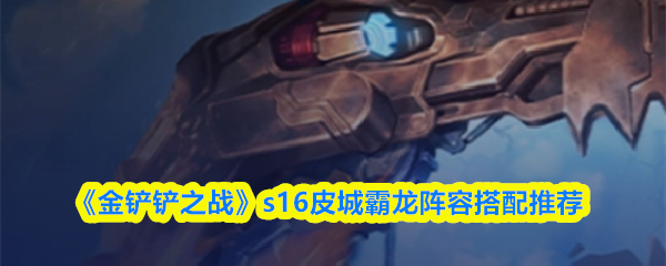 《金铲铲之战》s16皮城霸龙阵容搭配推荐