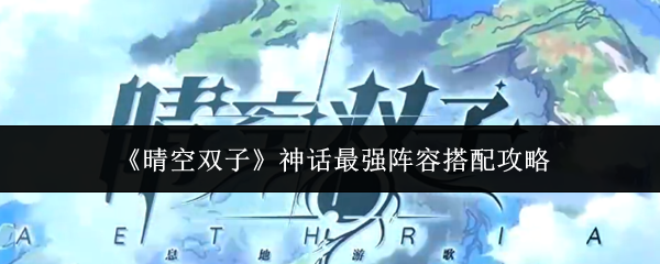 《晴空双子》神话最强阵容搭配攻略