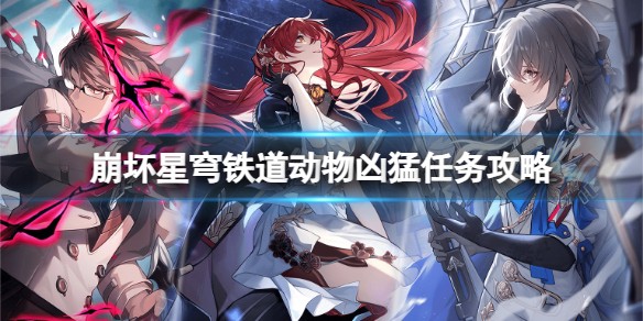 崩坏星穹铁道动物凶猛任务怎么完成 动物凶猛任务攻略