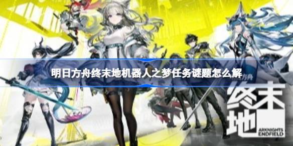 明日方舟终末地机器人之梦任务解谜详情