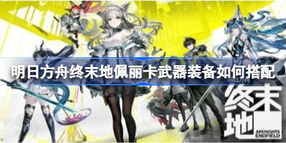 明日方舟终末地佩丽卡全面培养一图流一览