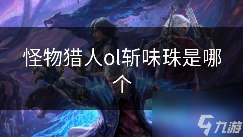 怪物猎人ol斩味珠是哪个