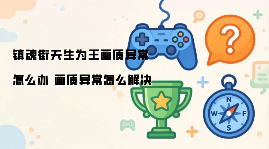 镇魂街天生为王画质异常怎么办 画质异常怎么解决