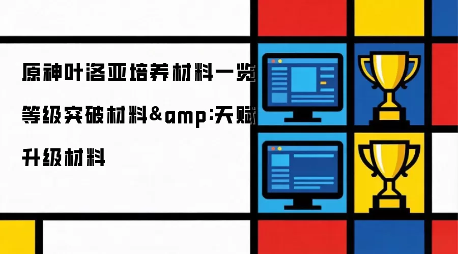原神叶洛亚培养材料一览 等级突破材料&天赋升级材料