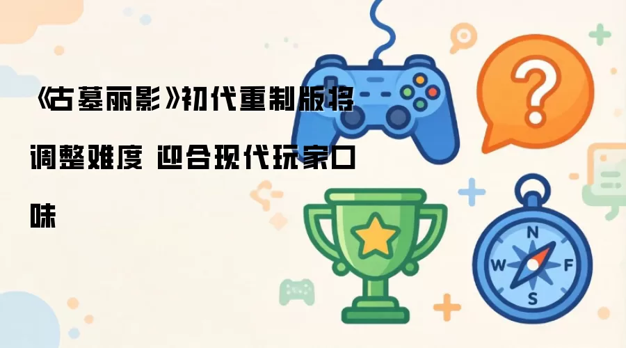 《古墓丽影》初代重制版将调整难度 迎合现代玩家口味