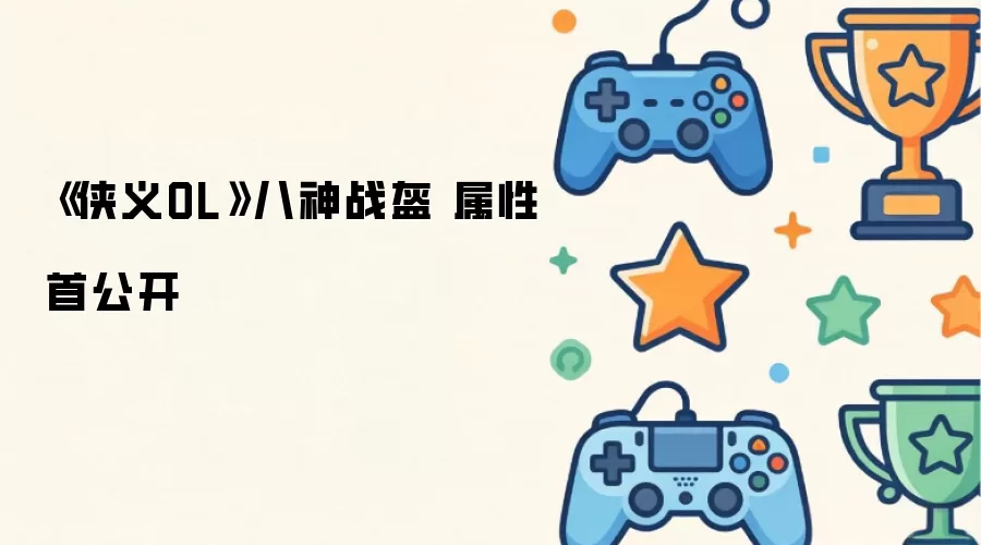 《侠义OL》八神战盔 属性首公开