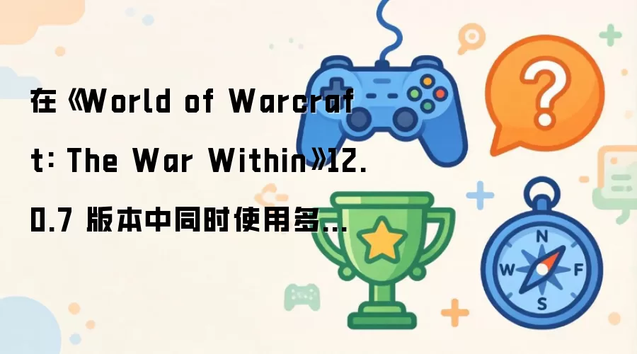 在《World of Warcraft: The War Within》12.0.7 版本中同时使用多个 Dundun 碎片,更快获取 Unalloyed Abundance