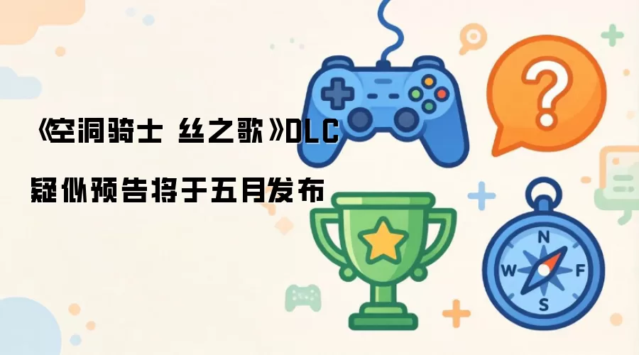 《空洞骑士 丝之歌》DLC疑似预告将于五月发布