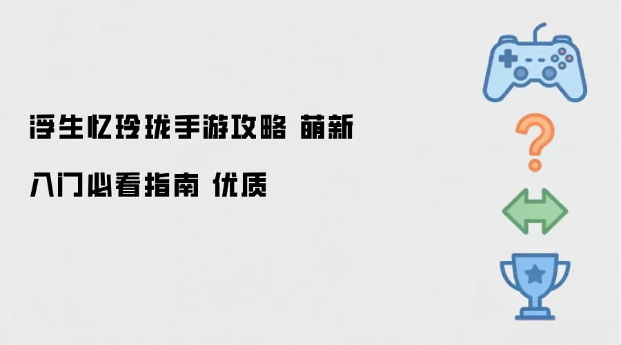 浮生忆玲珑手游攻略 萌新入门必看指南 优质