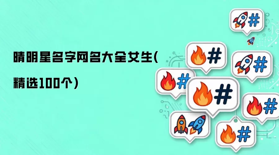 晴明星女生网名大全：精选100个好听名字