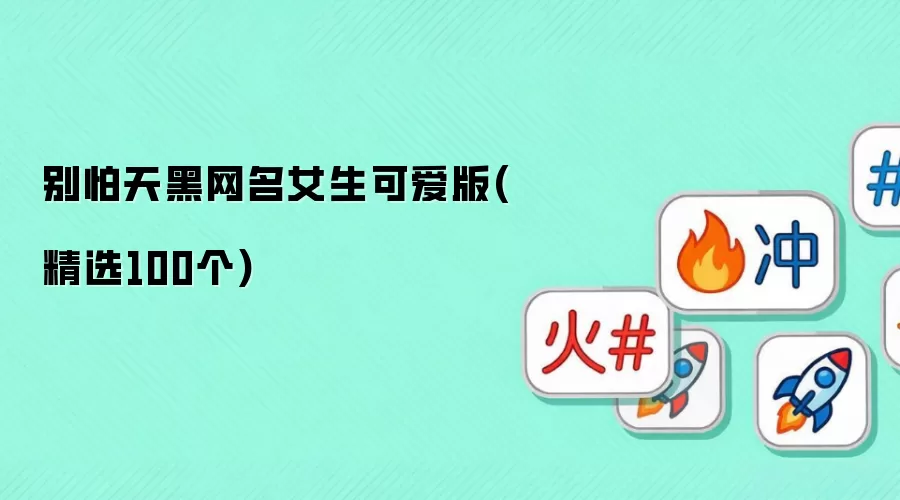 别怕天黑_女生可爱网名大全(精选100个)