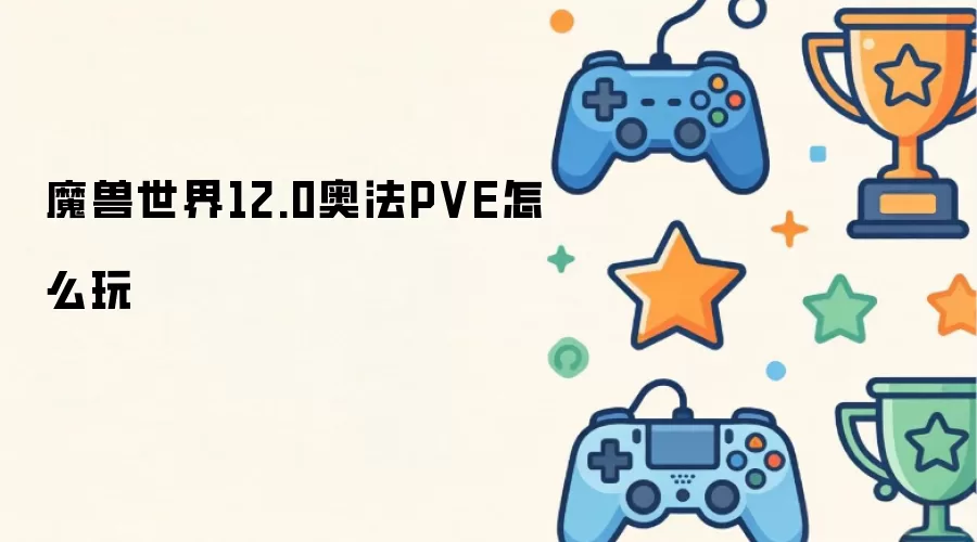 魔兽世界12.0奥法PVE怎么玩