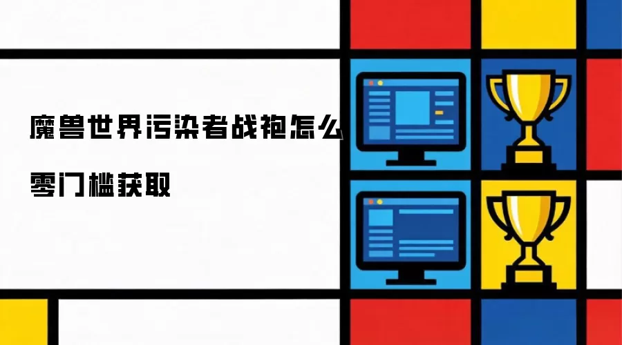 魔兽世界污染袍零门槛获取指南