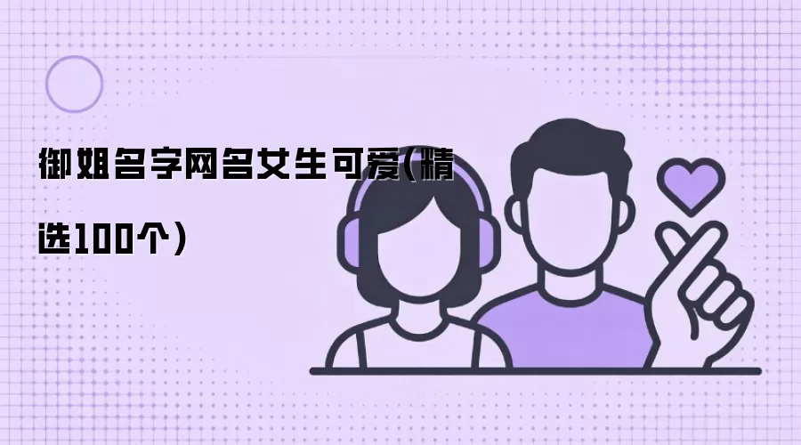 御姐风女生可爱网名大全：精选100个气质昵称