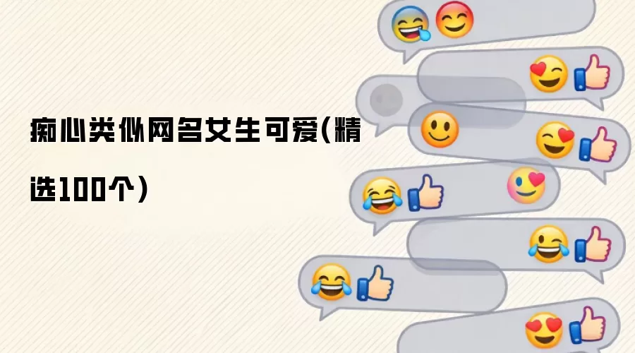 痴心系女生可爱网名大全：精选100个