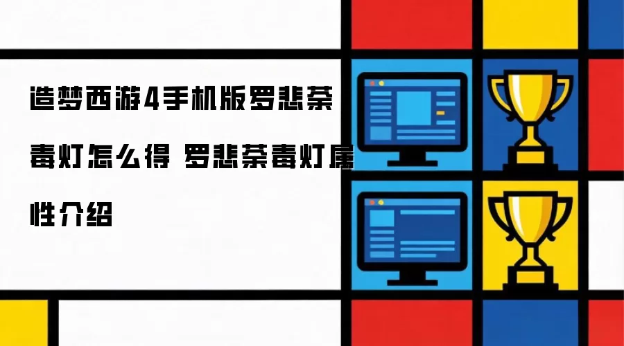 造梦西游4手机版罗悲荼毒灯怎么得 罗悲荼毒灯属性介绍