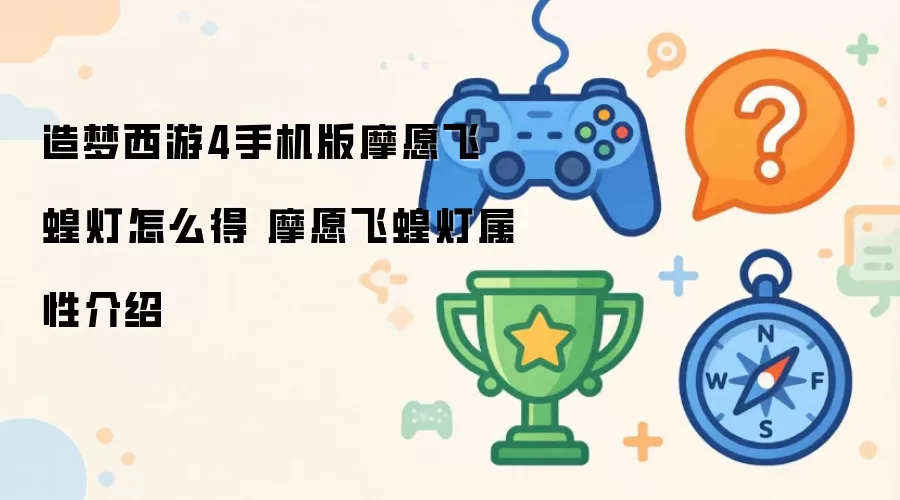 造梦西游4手机版摩愿飞蝗灯怎么得 摩愿飞蝗灯属性介绍