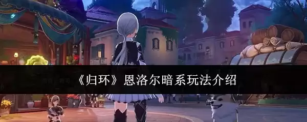 《归环》恩洛尔暗系玩法介绍