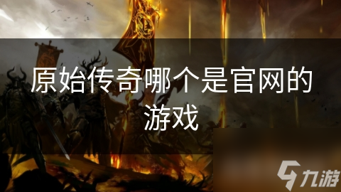 原始传奇哪个是官网的游戏