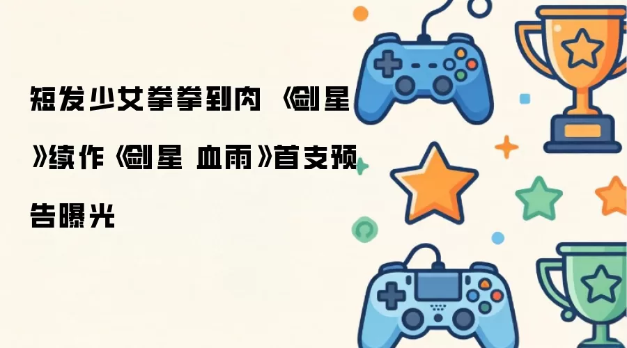 短发少女拳拳到肉 《剑星》续作《剑星 血雨》首支预告曝光