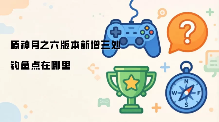 原神月之六版本新增三处钓鱼点在哪里