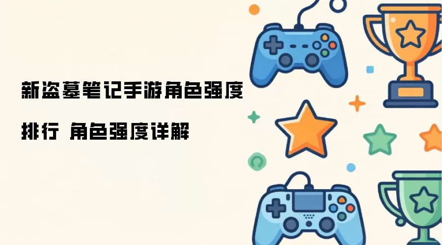 新盗墓笔记手游角色强度排行 角色强度详解