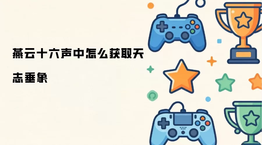 燕云十六声中怎么获取天志垂象