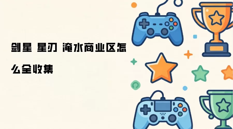 剑星 星刃 淹水商业区怎么全收集