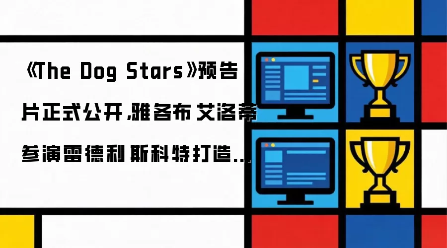 《The Dog Stars》预告片正式公开,雅各布·艾洛蒂参演雷德利·斯科特打造的 TLOU 风格新作