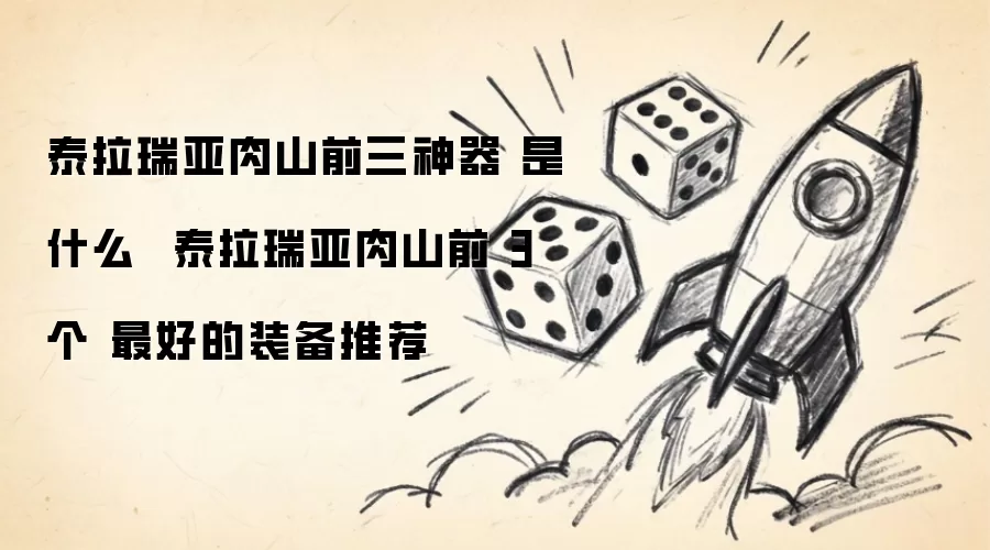 泰拉瑞亚肉山前三神器 是什么 泰拉瑞亚肉山前 3个 最好的装备推荐