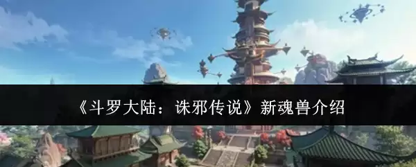 《斗罗大陆：诛邪传说》新魂兽亮相