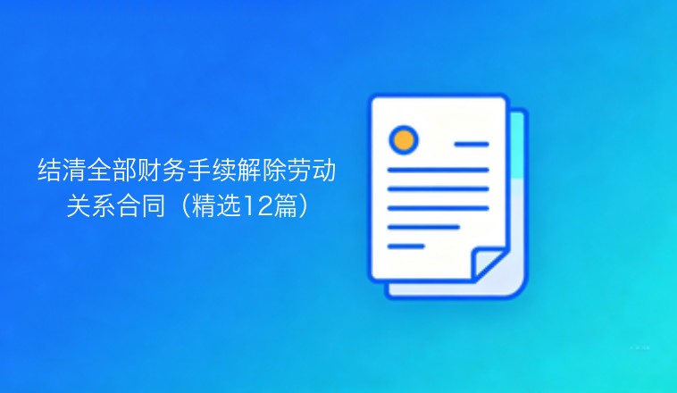 结清全部财务手续后解除劳动关系协议范本（精选12篇）