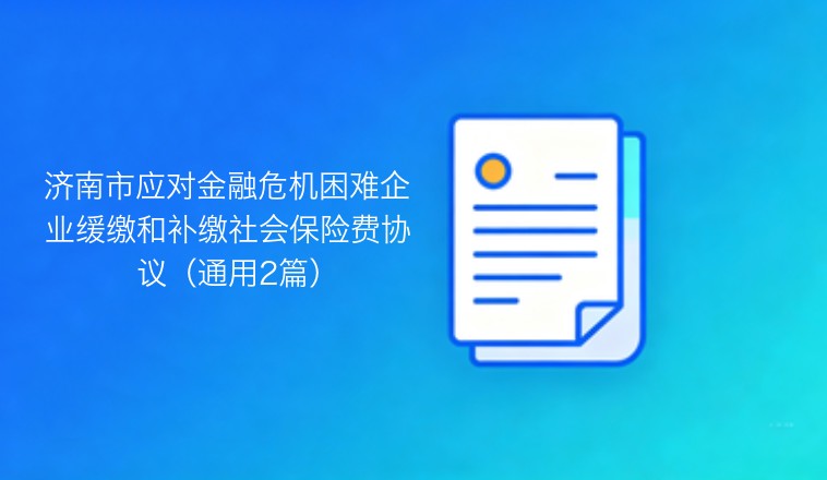 济南市应对金融危机期间困难企业社会保险费缓缴与补缴协议（通用版本两套）