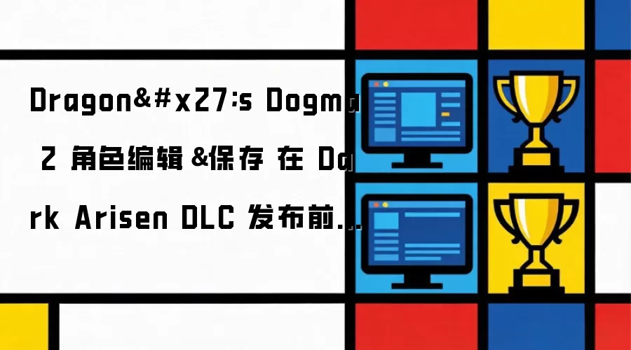 Dragon's Dogma 2 角色编辑&保存 在 Dark Arisen DLC 发布前迎来两次重大更新中的首个更新