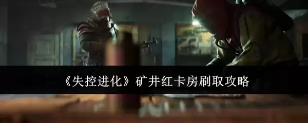 《失控进化》矿井红卡房刷取攻略