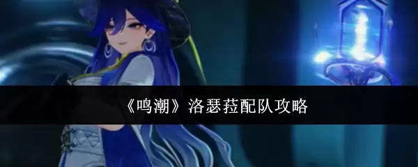 《鸣潮》洛瑟菈配队攻略