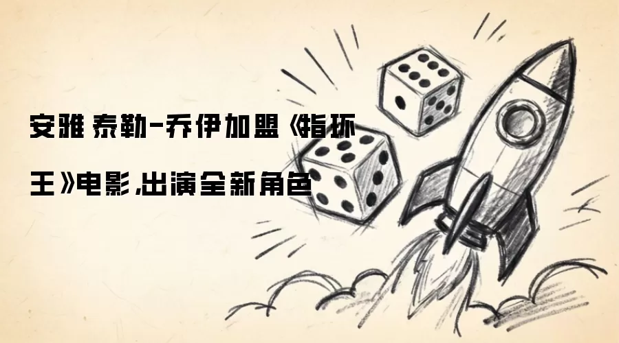 安雅·泰勒-乔伊加盟《指环王》电影,出演全新角色