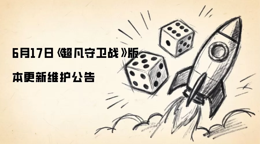 6月17日《超凡守卫战》版本更新维护公告