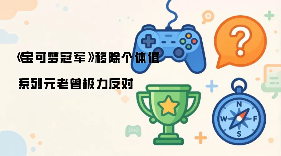 《宝可梦冠军》移除个体值 系列元老曾极力反对