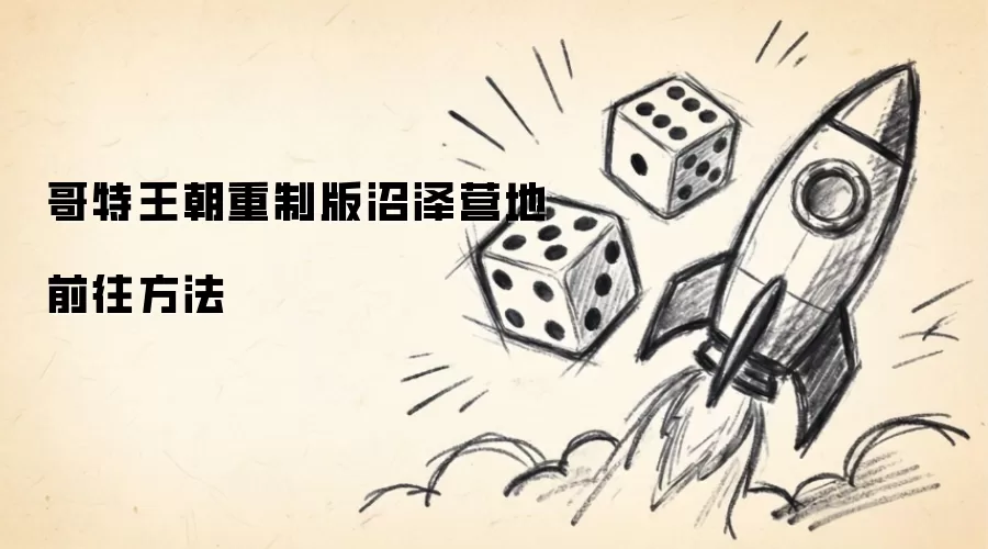 哥特王朝重制版沼泽营地到达方法