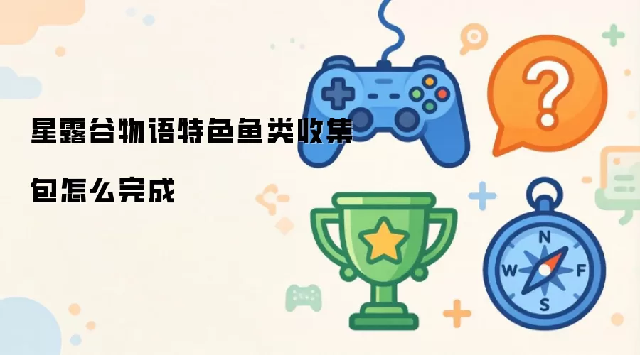 星露谷物语特色鱼类收集包怎么完成