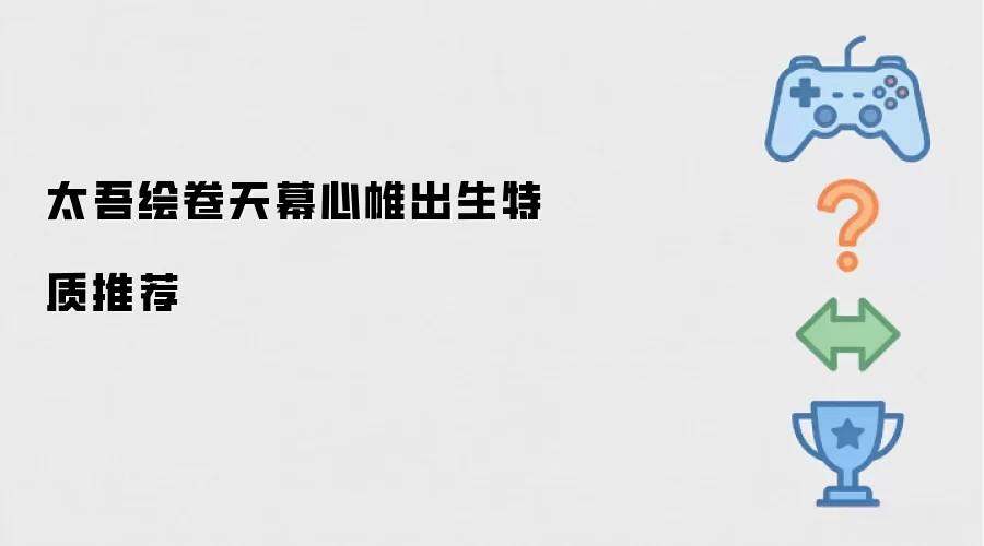 太吾绘卷天幕心帷出生特质推荐