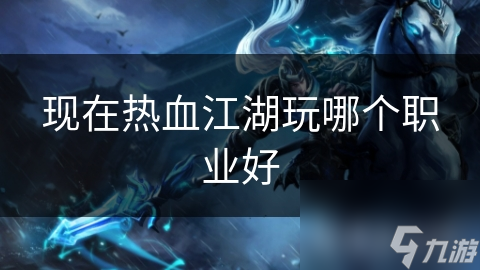 现在热血江湖玩哪个职业好