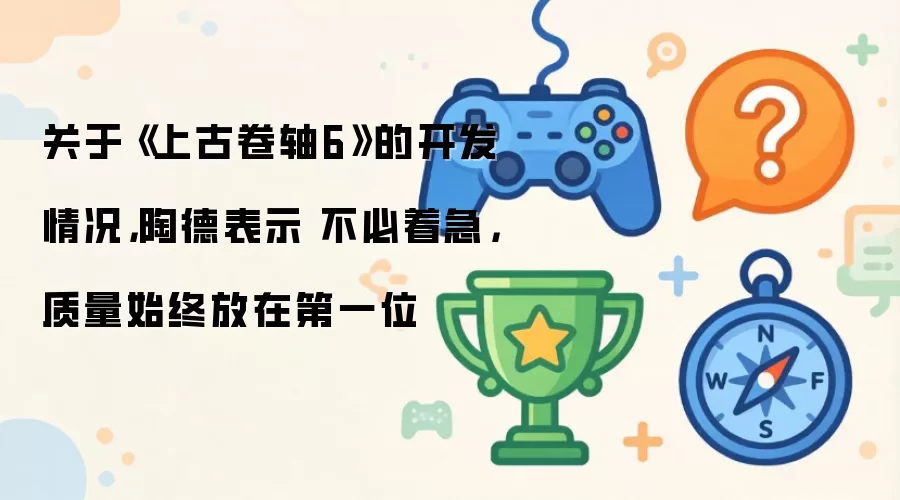 关于《上古卷轴6》的开发情况，陶德表示 不必着急，质量始终放在第一位