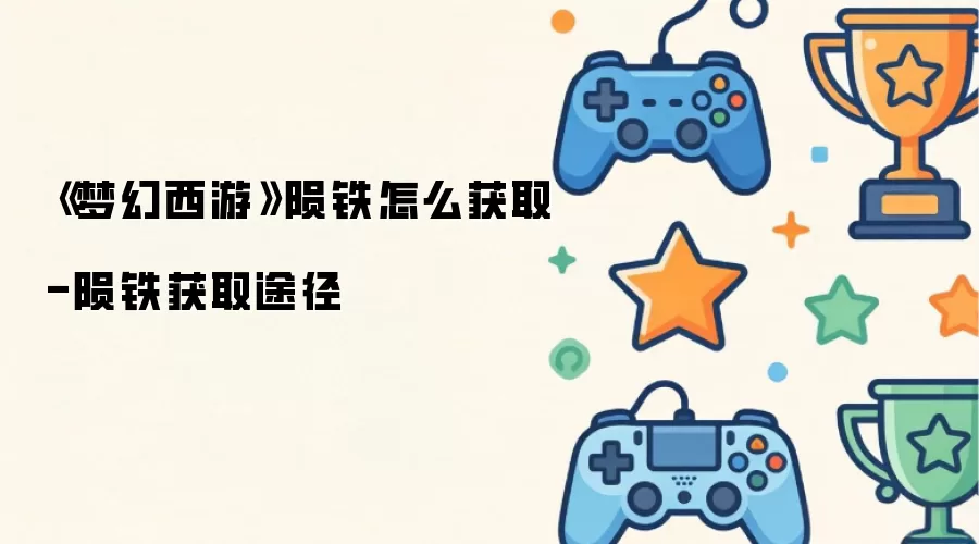 《梦幻西游》陨铁怎么获取-陨铁获取途径