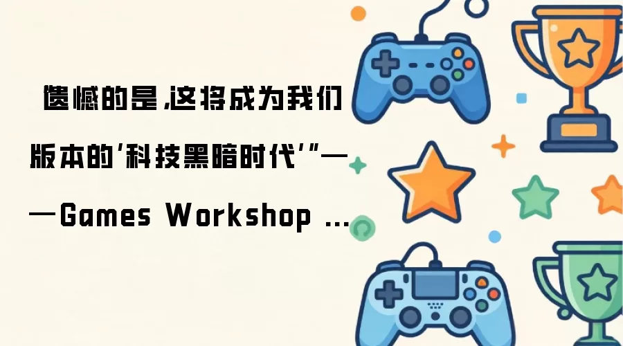 “遗憾的是，这将成为我们版本的‘科技黑暗时代’”——Games Workshop 正在打击复刻 战锤40K：战争黎明4 11th Edition 的 桌游模拟器 Steam 模组