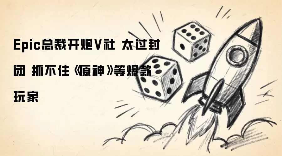 Epic总裁开炮V社 太过封闭 抓不住《原神》等爆款玩家