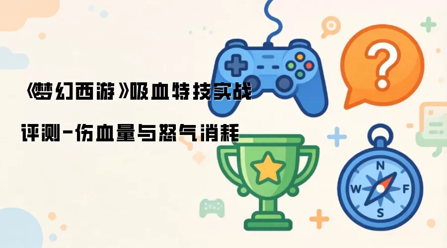 《梦幻西游》吸血特技实战评测-伤血量与怒气消耗